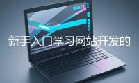 新手入門學(xué)習(xí)網(wǎng)站開發(fā)的基礎(chǔ)知識(shí)大概需要多久？