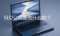SEO公司是做什么的？科普一下